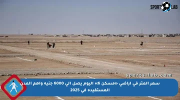سعر المتر في أراضي «مسكن 6» اليوم يصل إلى 6000 جنيه وأهم المدن المستفيدة في 2025